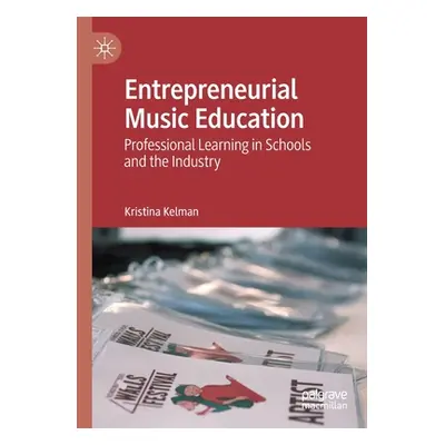 "Entrepreneurial Music Education: Professional Learning in Schools and the Industry" - "" ("Kelm