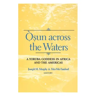 "Osun Across the Waters: A Yoruba Goddess in Africa and the Americas" - "" ("Murphy Joseph M.")