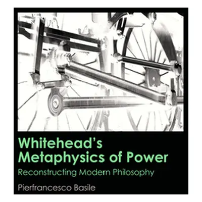 "Whitehead's Metaphysics of Power: Reconstructing Modern Philosophy" - "" ("Basile Pierfrancesco