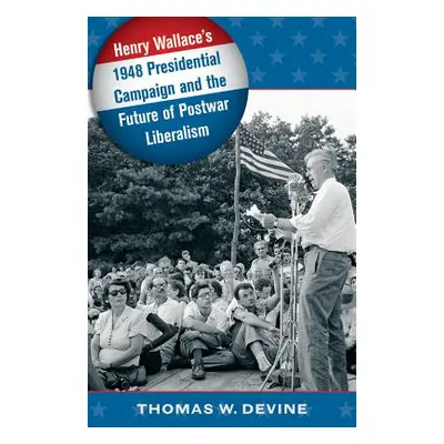 "Henry Wallace's 1948 Presidential Campaign and the Future of Postwar Liberalism" - "" ("Devine 