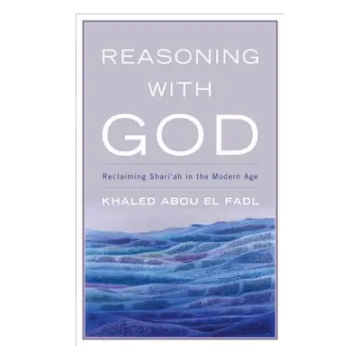 "Reasoning with God: Reclaiming Shari'ah in the Modern Age" - "" ("Fadl Khaled Abou El")