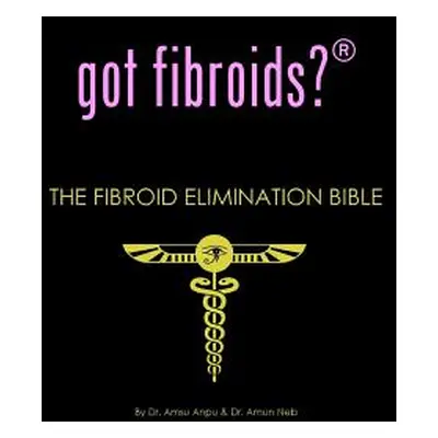 "got fibroids? The Fibroid Elimination Bible" - "" ("Anpu Amsu")