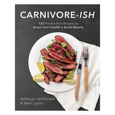 "Carnivore-Ish: 125 Protein-Rich Recipes to Boost Your Health and Build Muscle" - "" ("Vanhouten