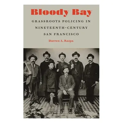 "Bloody Bay: Grassroots Policing in Nineteenth-Century San Francisco" - "" ("Raspa Darren A.")