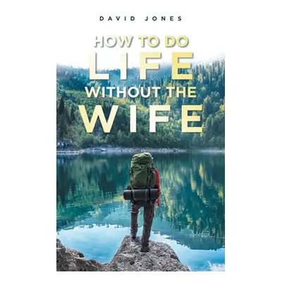 "How to Do Life Without the Wife" - "" ("Jones David")