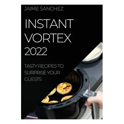 "Instant Vortex 2022: Tasty Recipes to Surprise Your Guests" - "" ("Sanchez Jaime")