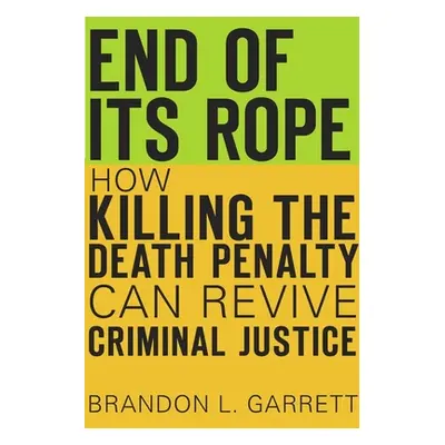 "End of Its Rope: How Killing the Death Penalty Can Revive Criminal Justice" - "" ("Garrett Bran