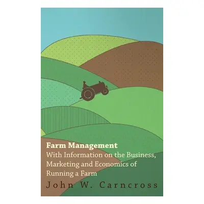 "Farm Management - With Information on the Business, Marketing and Economics of Running a Farm" 