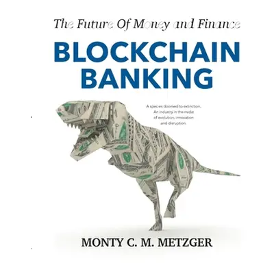 "Blockchain Banking: The Future Of Money and Finance" - "" ("Metzger Monty C. M.")