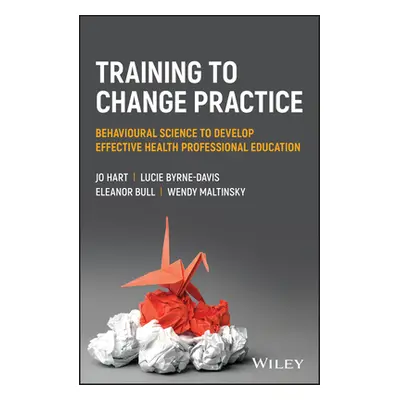 "Training to Change Practice: Behavioural Science to Develop Effective Health Professional Educa