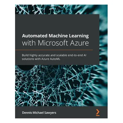 "Automated Machine Learning with Microsoft Azure: Build highly accurate and scalable end-to-end 