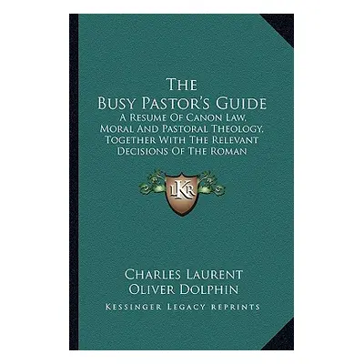 "The Busy Pastor's Guide: A Resume of Canon Law, Moral and Pastoral Theology, Together with the 