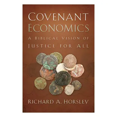 "Covenant Economics: A Biblical Vision of Justice for All" - "" ("Horsley Richard A.")