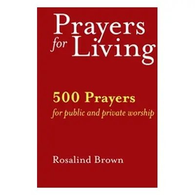 "Prayers for Living: 500 Prayers for Public and Private Worship" - "" ("Brown Rosalind")