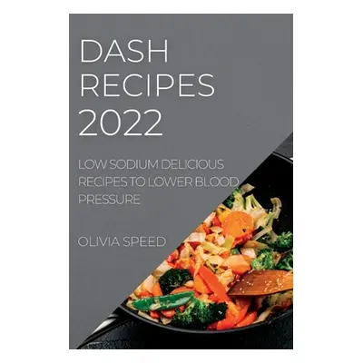 "Dash Recipes 2022: Low Sodium Delicious Recipes to Lower Blood Pressure" - "" ("Speed Olivia")