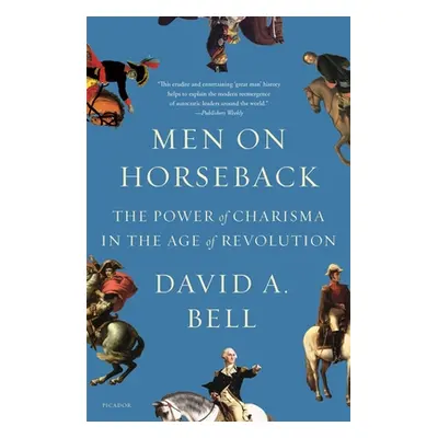 "Men on Horseback: The Power of Charisma in the Age of Revolution" - "" ("Bell David A.")