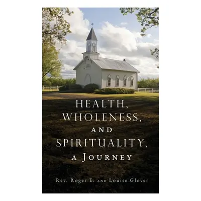 "Health, Wholeness, and Spirituality, a Journey" - "" ("Glover Roger E.")