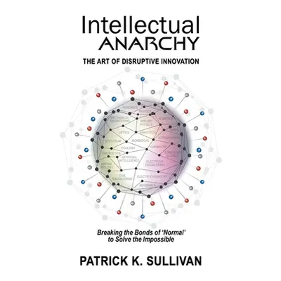 "Intellectual Anarchy: The Art of Disruptive Innovation" - "" ("Sullivan Patrick K.")