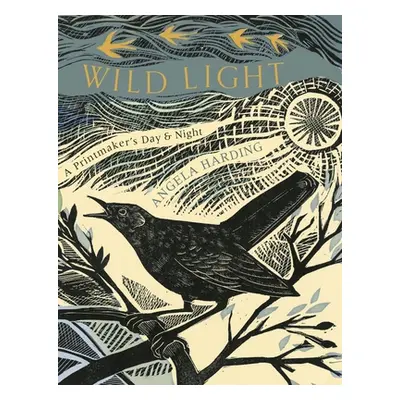 Wild Light: A Printmaker's Day, a Printmaker's Night (Harding Angela)