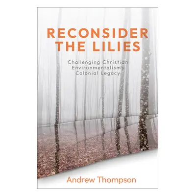 "Reconsider the Lilies: Challenging Christian Environmentalism's Colonial Legacy" - "" ("Thompso