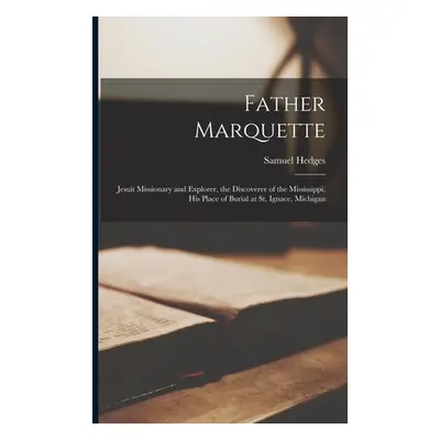 "Father Marquette: Jesuit Missionary and Explorer, the Discoverer of the Mississippi. His Place 