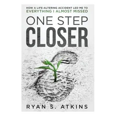 "One Step Closer: How a life-altering accident led me to everything I almost missed" - "" ("Atki