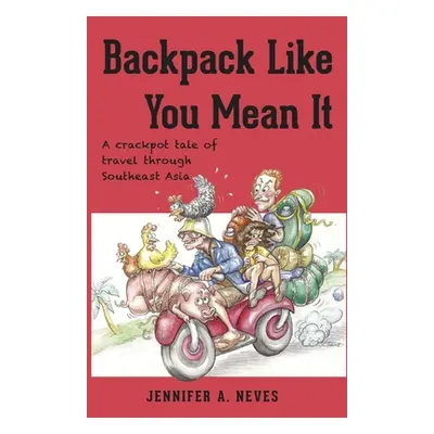 "Backpack Like You Mean It: A crackpot tale of travel through Southeast Asia" - "" ("Neves Jenni