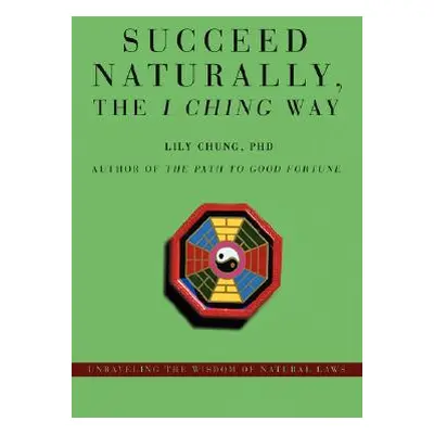 "Succeed Naturally, the I Ching Way: Unraveling the Wisdom of Natural Laws" - "" ("Chung Lily")