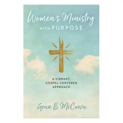 "Women's Ministry with Purpose: A Vibrant, Gospel-Centered Approach" - "" ("McCown Gena B.")