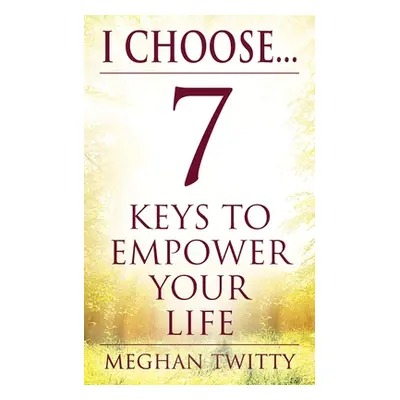 "I Choose... 7 Keys to Empower Your Life" - "" ("Twitty Meghan")