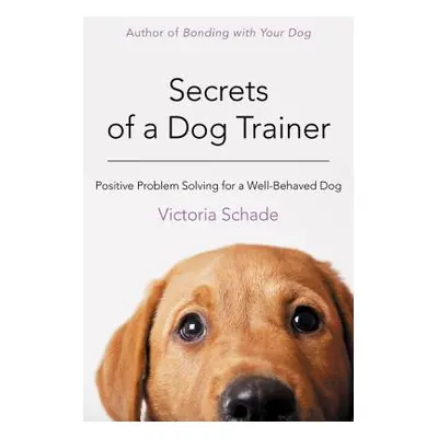 "Secrets of a Dog Trainer: Positive Problem Solving for a Well-Behaved Dog" - "" ("Schade Victor