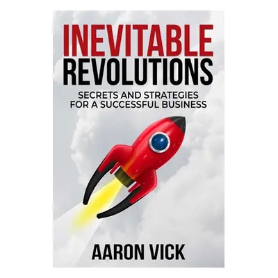 "Inevitable Revolutions: Secrets and Strategies for a Successful Business" - "" ("Vick Aaron")