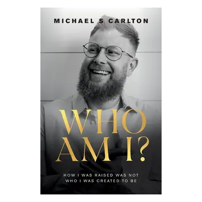 "Who Am I?: How I Was Raised Was Not Who I Was Created to Be" - "" ("Carlton Michael S.")