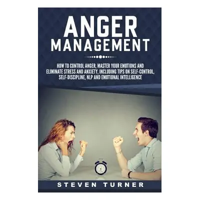 "Anger Management: How to Control Anger, Master Your Emotions, and Eliminate Stress and Anxiety,