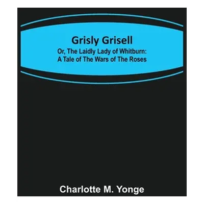 "Grisly Grisell; Or, The Laidly Lady of Whitburn: A Tale of the Wars of the Roses" - "" ("M. Yon