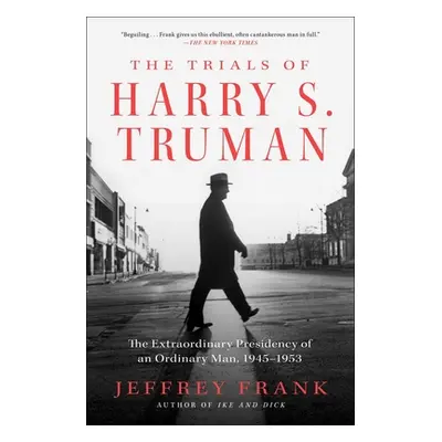 "The Trials of Harry S. Truman: The Extraordinary Presidency of an Ordinary Man, 1945-1953" - ""