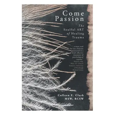 "Come Passion: The Soulful ART of Healing Trauma" - "" ("Clark Colleen E.")