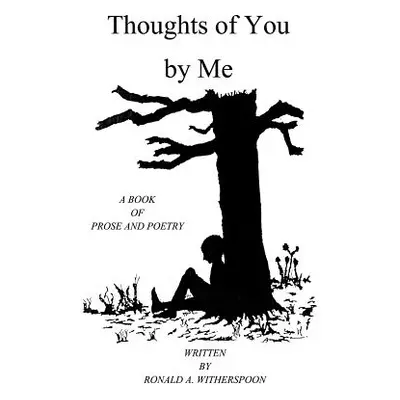 "Thoughts of You by Me: A Book of Prose and Poetry" - "" ("Witherspoon Ronald Anthony")