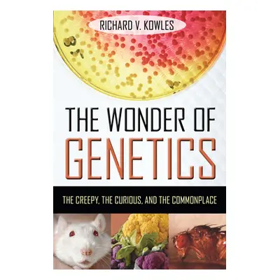 "The Wonder of Genetics: The Creepy, the Curious, and the Commonplace" - "" ("Kowles Richard V."