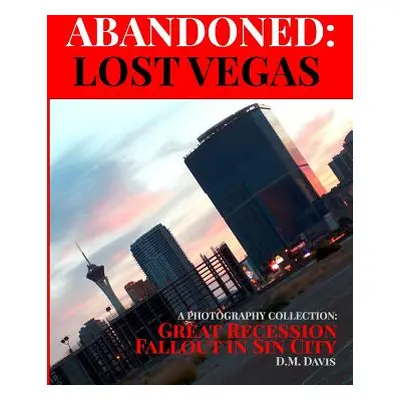 "Abandoned: Lost Vegas: A Photography Collection: Great Recession Fallout in Sin City" - "" ("Da