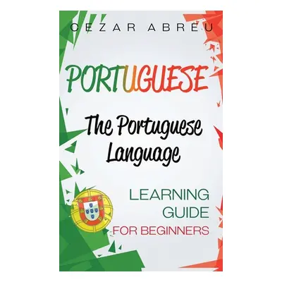 "Portuguese: The Portuguese Language Learning Guide for Beginners" - "" ("Abreu Cezar")