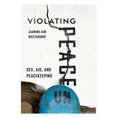 "Violating Peace: Sex, Aid, and Peacekeeping" - "" ("Westendorf Jasmine-Kim")