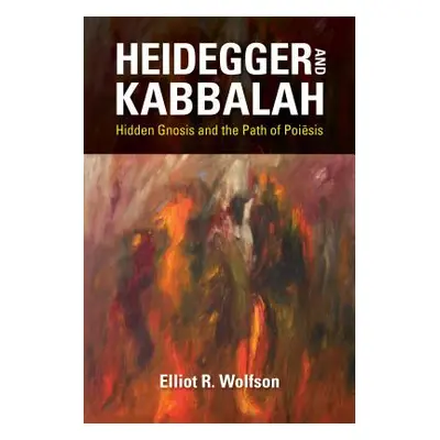 "Heidegger and Kabbalah: Hidden Gnosis and the Path of Poiēsis" - "" ("Wolfson Elliot R.")