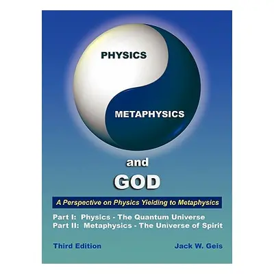 "Physics, Metaphysics, and God - Third Edition: A Perspective on Physics Yielding to Metaphysics