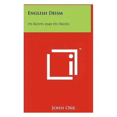 "English Deism: Its Roots And Its Fruits" - "" ("Orr John")