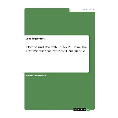 "Elfchen und Rondelle in der 2. Klasse. Ein Unterrichtsentwurf fr die Grundschule" - "" ("Segebr