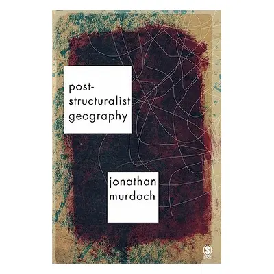 "Post-Structuralist Geography: A Guide to Relational Space" - "" ("Murdoch Jon")