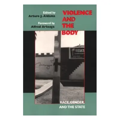 "Violence and the Body: Race, Gender, and the State" - "" ("Aldama Arturo J.")