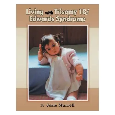 "Living with Trisomy 18 / Edwards Syndrome" - "" ("Murrell Josie")