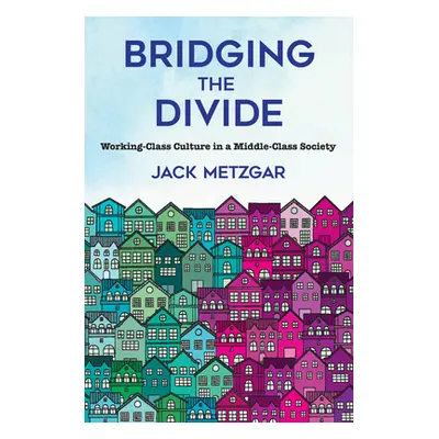 "Bridging the Divide: Working-Class Culture in a Middle-Class Society" - "" ("Metzgar Jack")